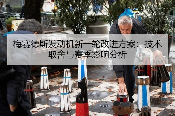 梅赛德斯发动机新一轮改进方案：技术取舍与赛季影响分析